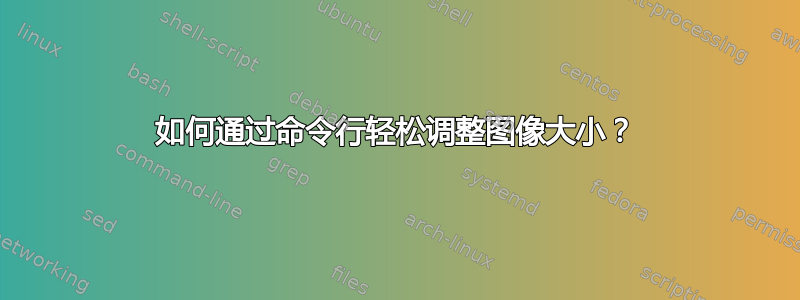 如何通过命令行轻松调整图像大小？