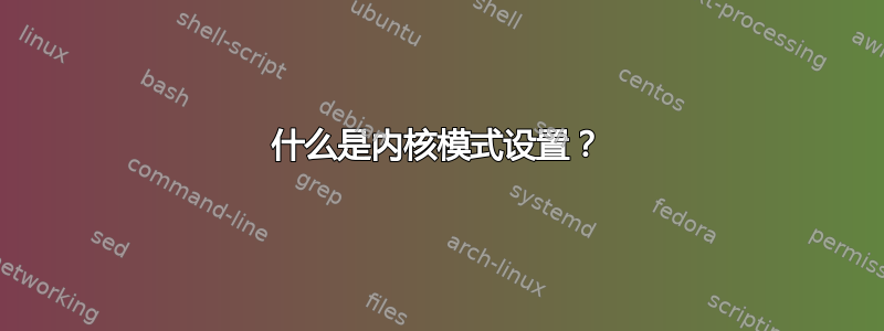 什么是内核模式设置？