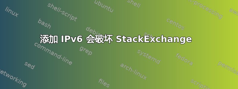 添加 IPv6 会破坏 StackExchange 