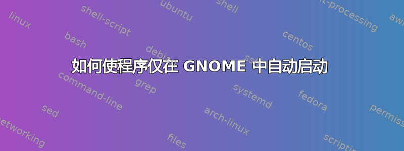 如何使程序仅在 GNOME 中自动启动