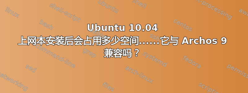 Ubuntu 10.04 上网本安装后会占用多少空间......它与 Archos 9 兼容吗？