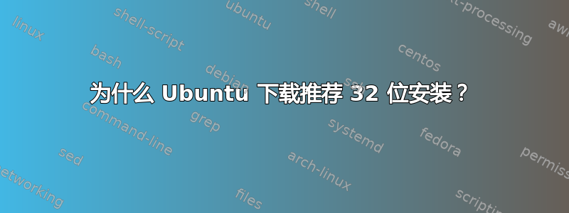 为什么 Ubuntu 下载推荐 32 位安装？