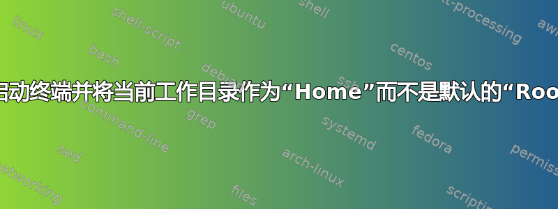 如何启动终端并将当前工作目录作为“Home”而不是默认的“Root”？