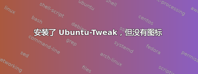 安装了 Ubuntu-Tweak，但没有图标