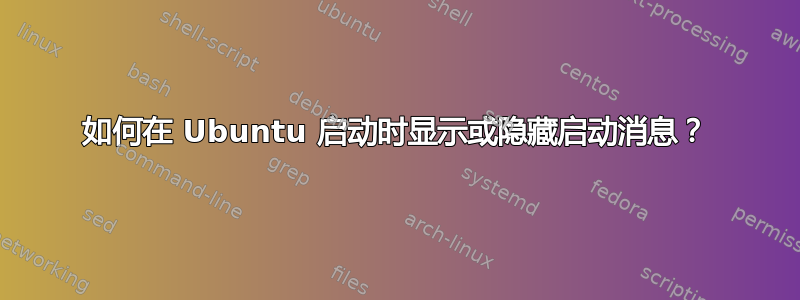 如何在 Ubuntu 启动时显示或隐藏启动消息？