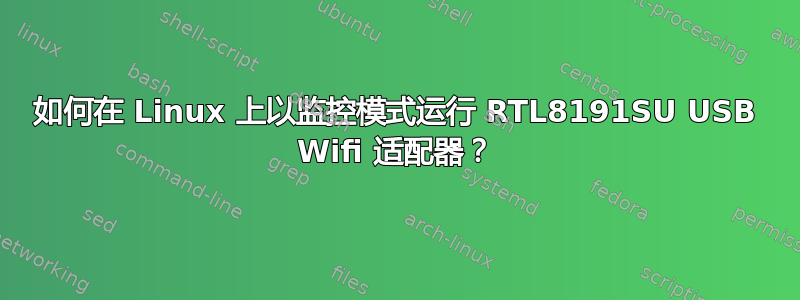 如何在 Linux 上以监控模式运行 RTL8191SU USB Wifi 适配器？