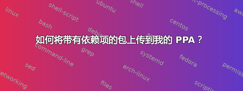 如何将带有依赖项的包上传到我的 PPA？