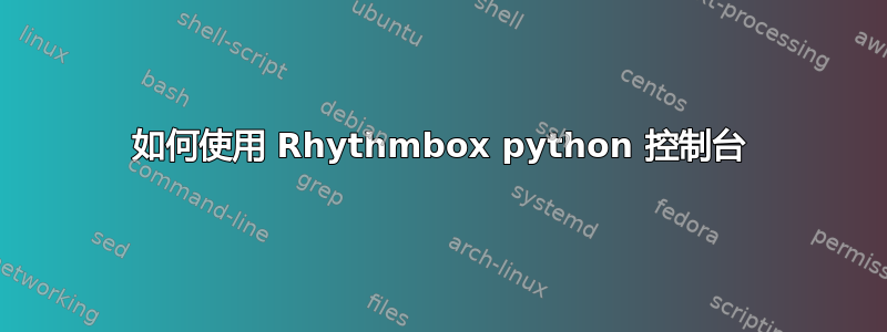 如何使用 Rhythmbox python 控制台