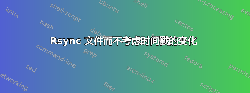 Rsync 文件而不考虑时间戳的变化