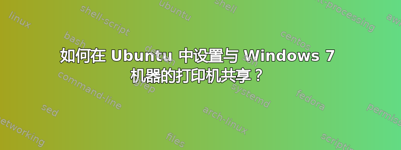 如何在 Ubuntu 中设置与 Windows 7 机器的打印机共享？