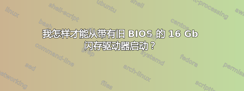 我怎样才能从带有旧 BIOS 的 16 Gb 闪存驱动器启动？