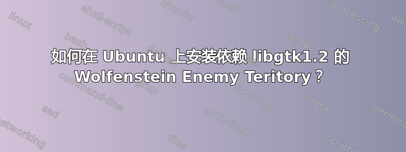 如何在 Ubuntu 上安装依赖 libgtk1.2 的 Wolfenstein Enemy Teritory？