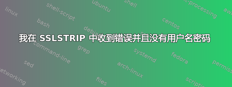 我在 SSLSTRIP 中收到错误并且没有用户名密码