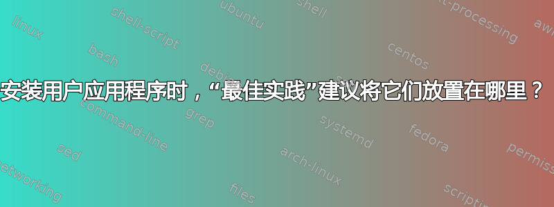 安装用户应用程序时，“最佳实践”建议将它们放置在哪里？