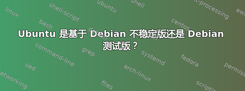 Ubuntu 是基于 Debian 不稳定版还是 Debian 测试版？