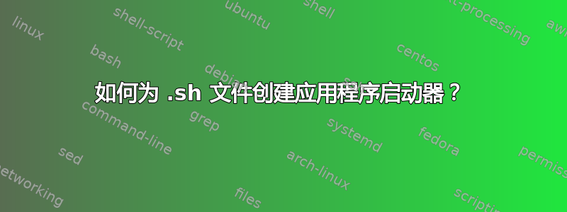 如何为 .sh 文件创建应用程序启动器？