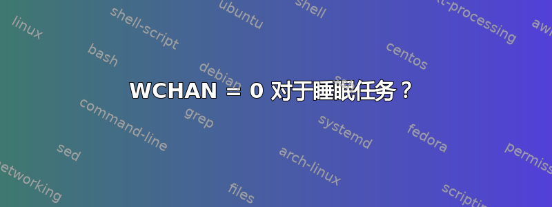 WCHAN = 0 对于睡眠任务？