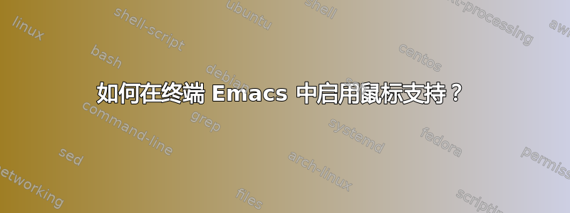 如何在终端 Emacs 中启用鼠标支持？