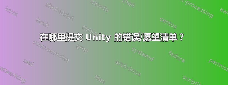 在哪里提交 Unity 的错误/愿望清单？