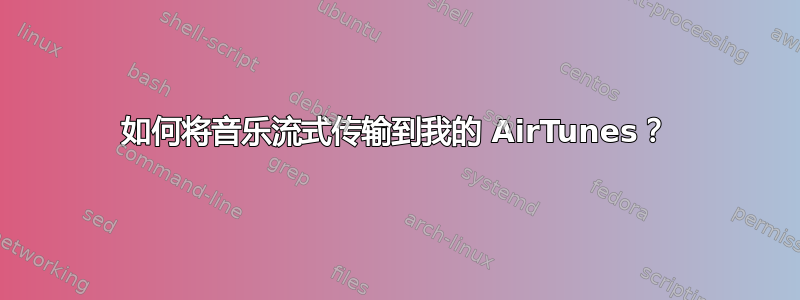 如何将音乐流式传输到我的 AirTunes？