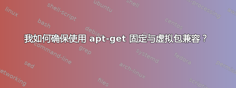 我如何确保使用 apt-get 固定与虚拟包兼容？