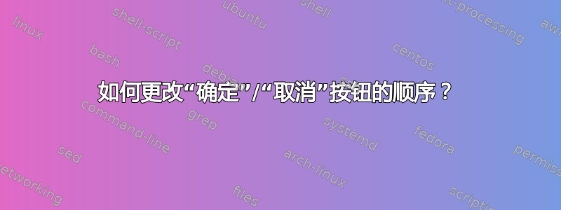 如何更改“确定”/“取消”按钮的顺序？