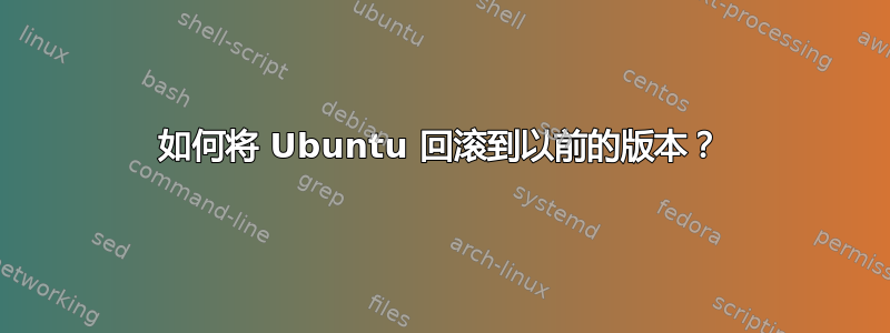 如何将 Ubuntu 回滚到以前的版本？