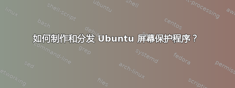 如何制作和分发 Ubuntu 屏幕保护程序？