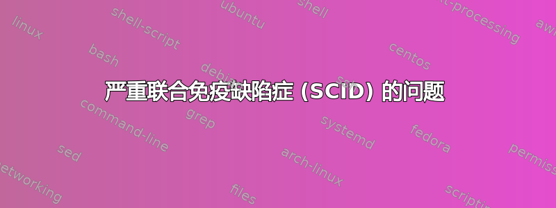 严重联合免疫缺陷症 (SCID) 的问题