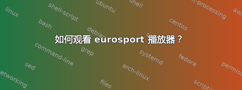 如何观看 eurosport 播放器？