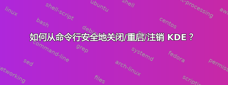 如何从命令行安全地关闭/重启/注销 KDE？