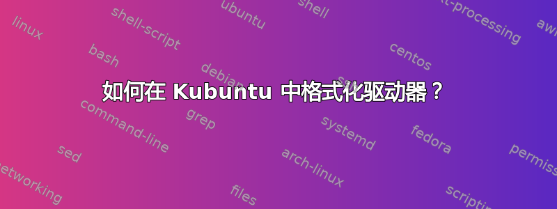 如何在 Kubuntu 中格式化驱动器？