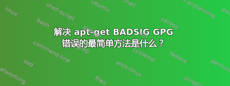 解决 apt-get BADSIG GPG 错误的最简单方法是什么？