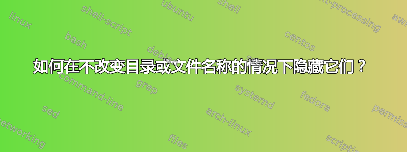 如何在不改变目录或文件名称的情况下隐藏它们？