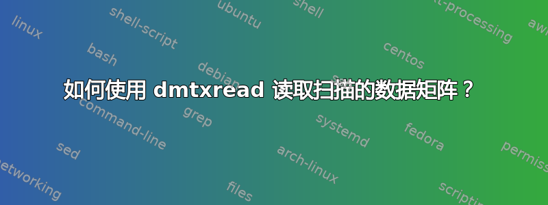 如何使用 dmtxread 读取扫描的数据矩阵？