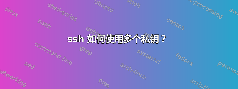 ssh 如何使用多个私钥？