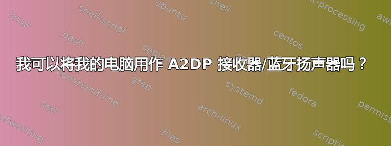 我可以将我的电脑用作 A2DP 接收器/蓝牙扬声器吗？