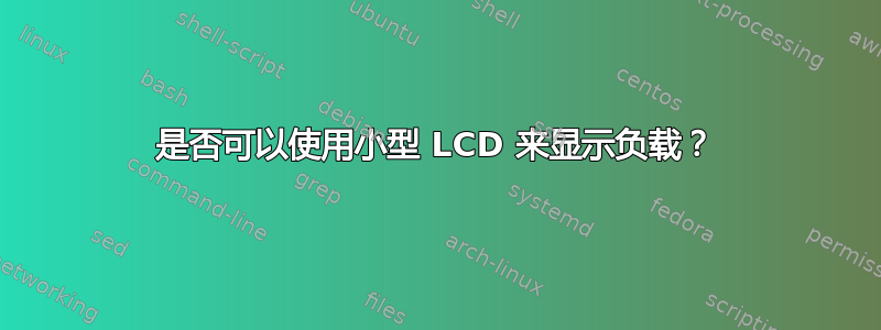 是否可以使用小型 LCD 来显示负载？