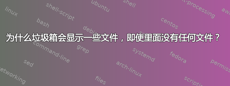 为什么垃圾箱会显示一些文件，即使里面没有任何文件？