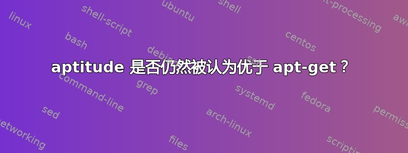 aptitude 是否仍然被认为优于 apt-get？