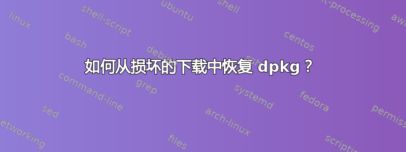 如何从损坏的下载中恢复 dpkg？