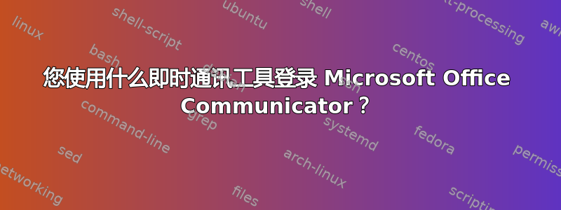 您使用什么即时通讯工具登录 Microsoft Office Communicator？