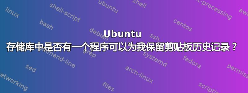 Ubuntu 存储库中是否有一个程序可以为我保留剪贴板历史记录？