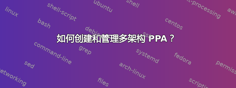 如何创建和管理多架构 PPA？