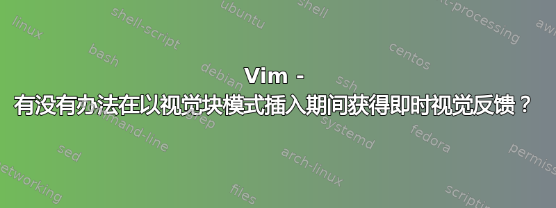 Vim - 有没有办法在以视觉块模式插入期间获得即时视觉反馈？