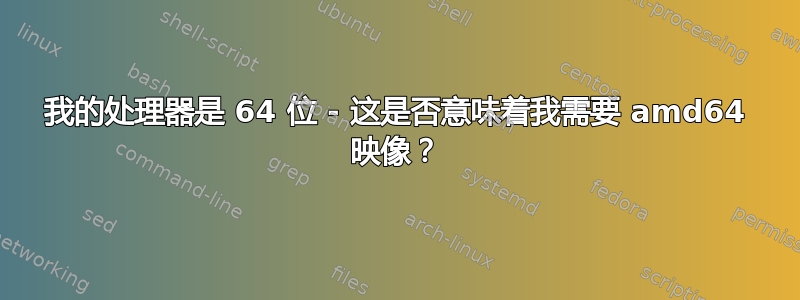 我的处理器是 64 位 - 这是否意味着我需要 amd64 映像？