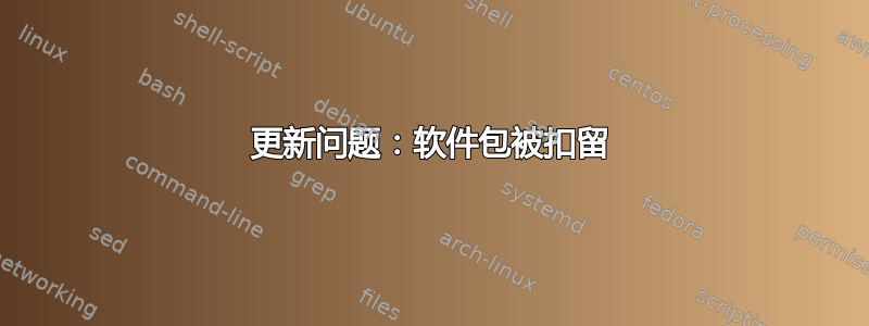 更新问题：软件包被扣留