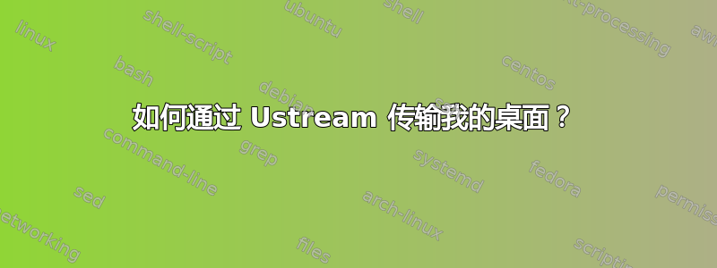 如何通过 Ustream 传输我的桌面？