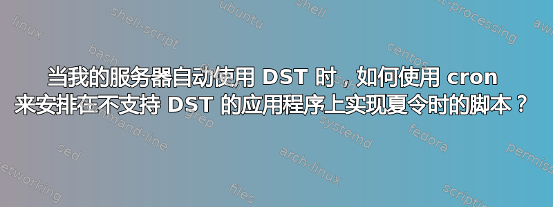 当我的服务器自动使用 DST 时，如何使用 cron 来安排在不支持 DST 的应用程序上实现夏令时的脚本？