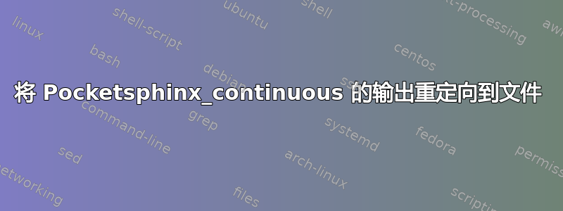 将 Pocketsphinx_continuous 的输出重定向到文件